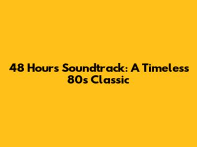 48 Hours Soundtrack: A Timeless 80s Classic