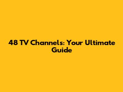 48 TV Channels: Your Ultimate Guide