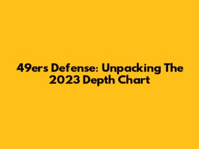 49ers Defense: Unpacking The 2023 Depth Chart
