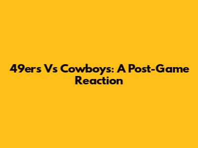 49ers Vs Cowboys: A Post-Game Reaction
