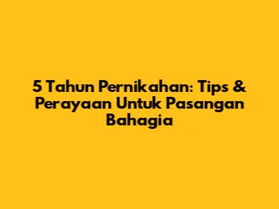 5 Tahun Pernikahan: Tips & Perayaan Untuk Pasangan Bahagia