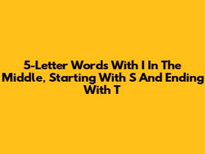 5-Letter Words With 'I' In The Middle, Starting With 'S' And Ending With 'T'