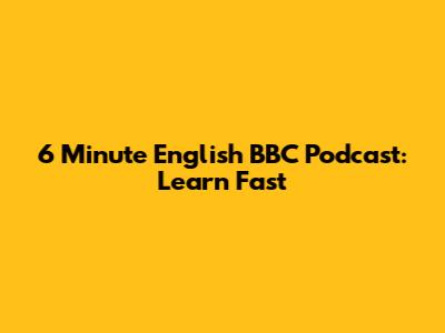 6 Minute English BBC Podcast: Learn Fast