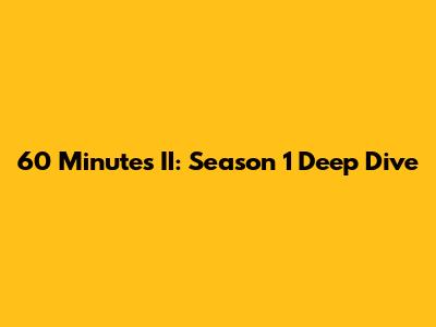 60 Minutes II: Season 1 Deep Dive