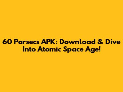 60 Parsecs APK: Download & Dive Into Atomic Space Age!