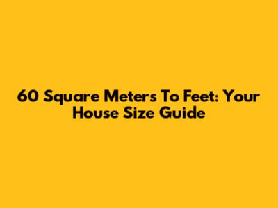 60 Square Meters To Feet: Your House Size Guide