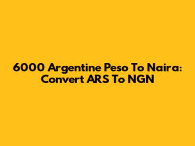 6000 Argentine Peso To Naira: Convert ARS To NGN