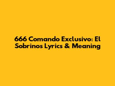 666 Comando Exclusivo: El Sobrino's Lyrics & Meaning