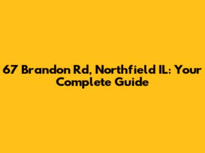 67 Brandon Rd, Northfield IL: Your Complete Guide