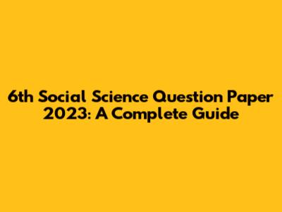 6th Social Science Question Paper 2023: A Complete Guide