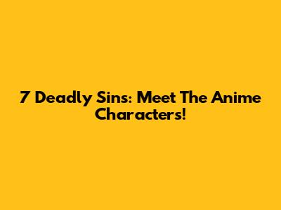 7 Deadly Sins: Meet The Anime Characters!