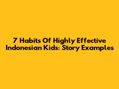 7 Habits Of Highly Effective Indonesian Kids: Story Examples