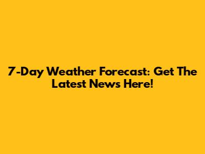 7-Day Weather Forecast: Get The Latest News Here!
