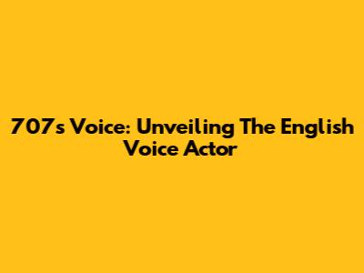 707's Voice: Unveiling The English Voice Actor