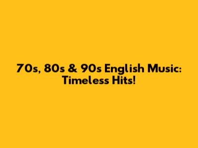 70s, 80s & 90s English Music: Timeless Hits!