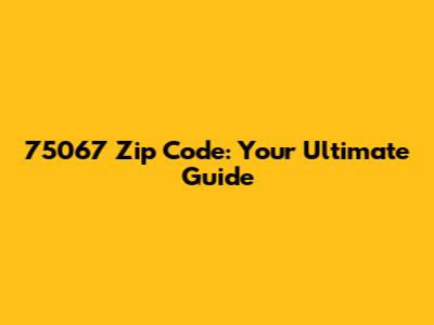 75067 Zip Code: Your Ultimate Guide