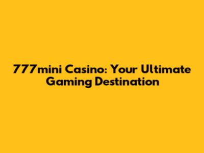 777mini Casino: Your Ultimate Gaming Destination