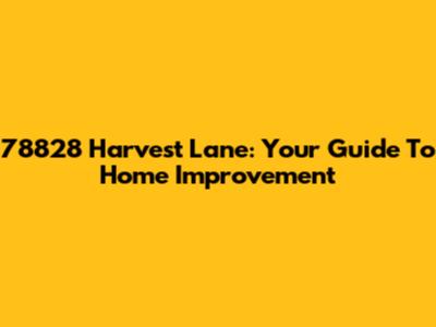 78828 Harvest Lane: Your Guide To Home Improvement