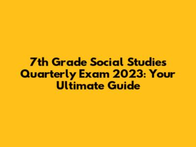 7th Grade Social Studies Quarterly Exam 2023: Your Ultimate Guide