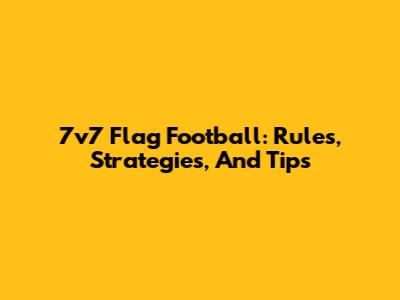 7v7 Flag Football: Rules, Strategies, And Tips