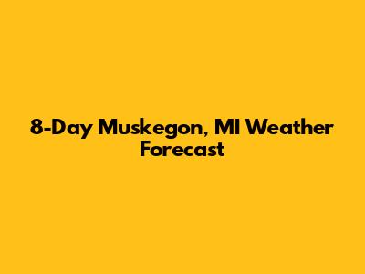 8-Day Muskegon, MI Weather Forecast