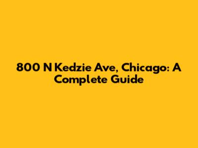 800 N Kedzie Ave, Chicago: A Complete Guide