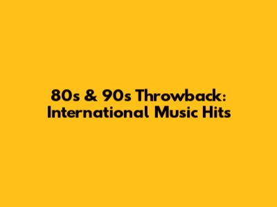 80s & 90s Throwback: International Music Hits