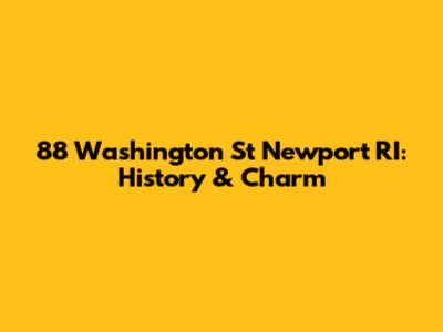 88 Washington St Newport RI: History & Charm