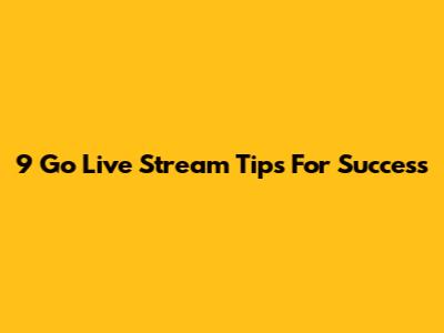 9 Go Live Stream Tips For Success