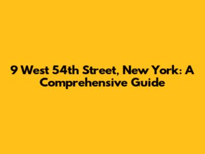 9 West 54th Street, New York: A Comprehensive Guide