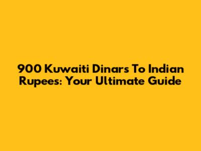 900 Kuwaiti Dinars To Indian Rupees: Your Ultimate Guide