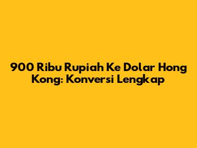 900 Ribu Rupiah Ke Dolar Hong Kong: Konversi Lengkap