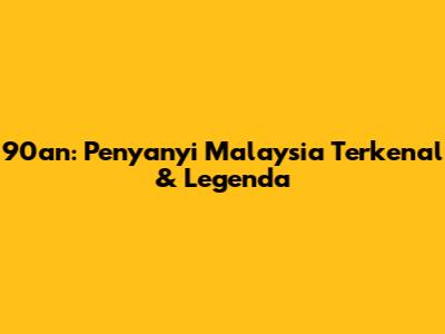90an: Penyanyi Malaysia Terkenal & Legenda