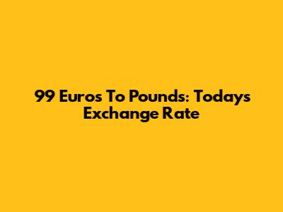 99 Euros To Pounds: Today's Exchange Rate