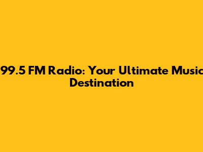 99.5 FM Radio: Your Ultimate Music Destination