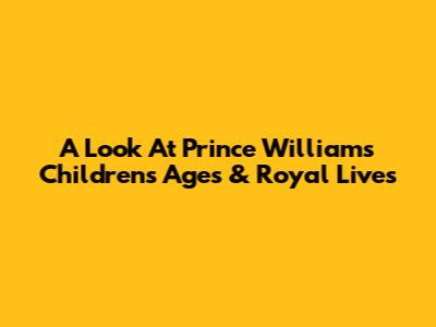 A Look At Prince William's Children's Ages & Royal Lives