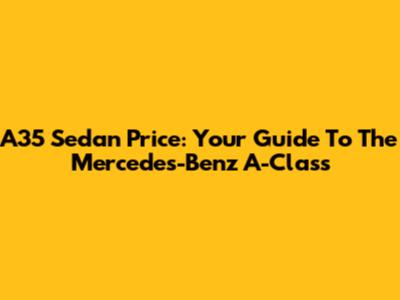 A35 Sedan Price: Your Guide To The Mercedes-Benz A-Class