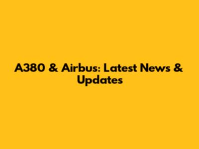 A380 & Airbus: Latest News & Updates
