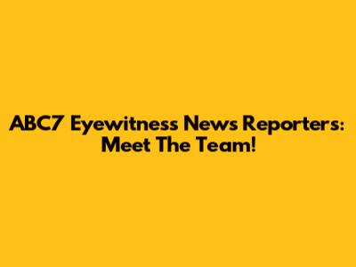 ABC7 Eyewitness News Reporters: Meet The Team!