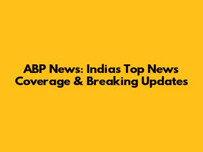 ABP News: India's Top News Coverage & Breaking Updates