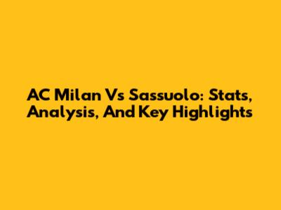 AC Milan Vs Sassuolo: Stats, Analysis, And Key Highlights