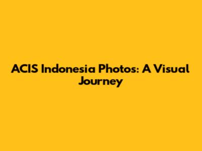ACIS Indonesia Photos: A Visual Journey