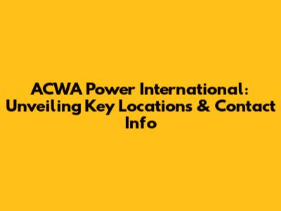 ACWA Power International: Unveiling Key Locations & Contact Info