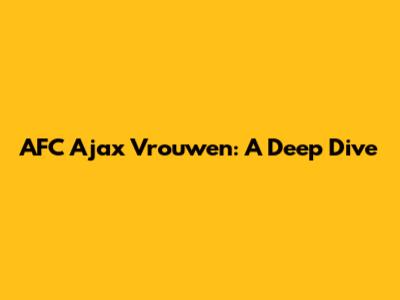 AFC Ajax Vrouwen: A Deep Dive