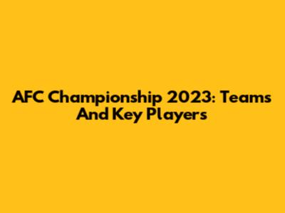 AFC Championship 2023: Teams And Key Players