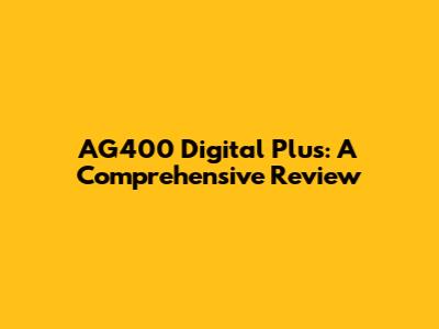 AG400 Digital Plus: A Comprehensive Review