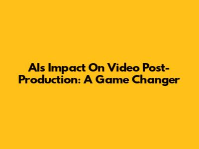 AI's Impact On Video Post-Production: A Game Changer