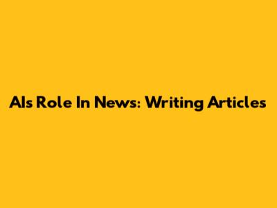 AI's Role In News: Writing Articles