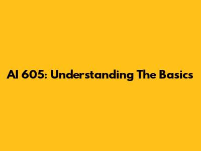 AI 605: Understanding The Basics