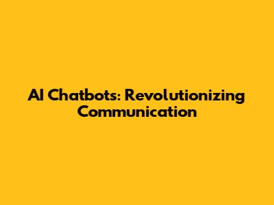 AI Chatbots: Revolutionizing Communication